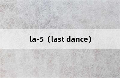 la-5（last dance）